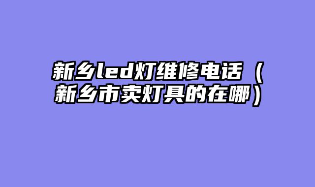 新乡led灯维修电话（新乡市卖灯具的在哪）