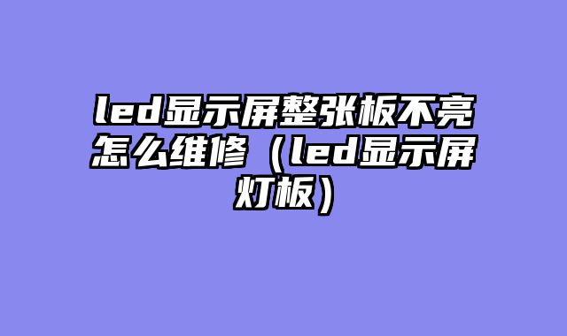 led显示屏整张板不亮怎么维修（led显示屏灯板）