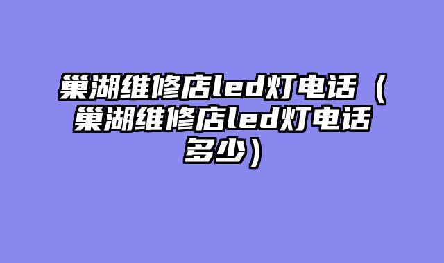 巢湖维修店led灯电话（巢湖维修店led灯电话多少）