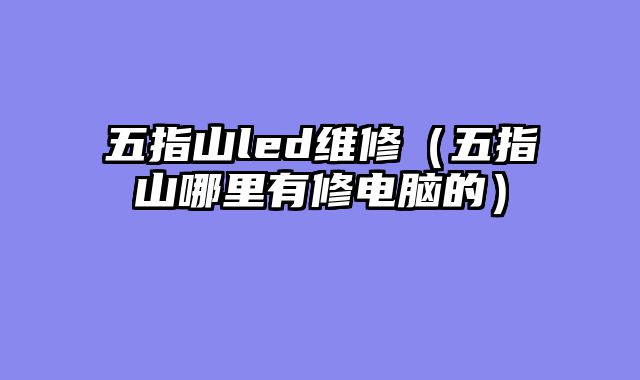 五指山led维修（五指山哪里有修电脑的）