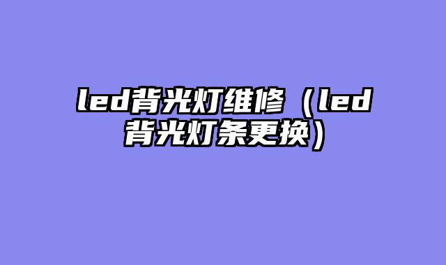 led背光灯维修（led背光灯条更换）