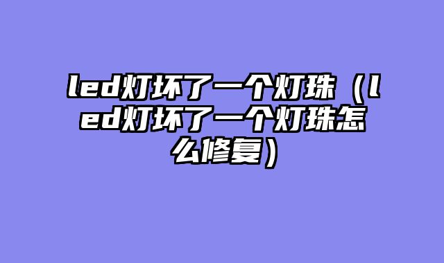 led灯坏了一个灯珠（led灯坏了一个灯珠怎么修复）