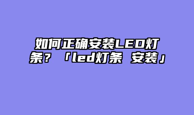 如何正确安装LED灯条？「led灯条 安装」
