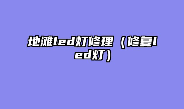 地滩led灯修理（修复led灯）