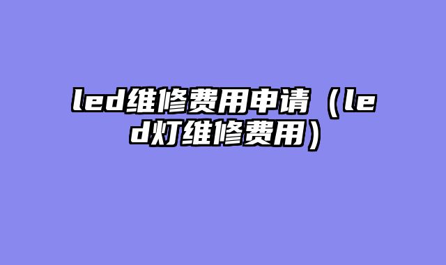 led维修费用申请（led灯维修费用）