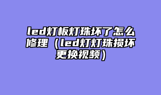 led灯板灯珠坏了怎么修理（led灯灯珠损坏更换视频）