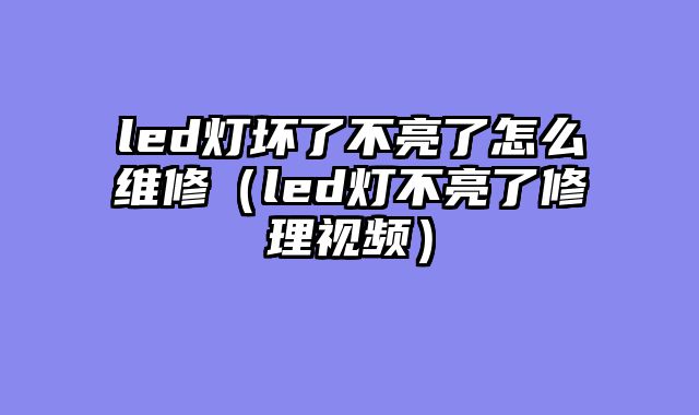 led灯坏了不亮了怎么维修（led灯不亮了修理视频）