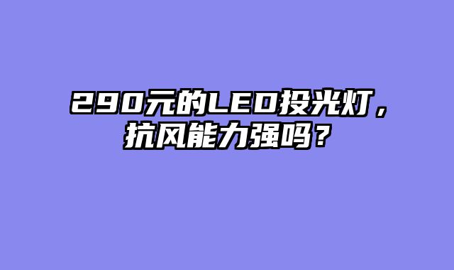 290元的LED投光灯，抗风能力强吗？