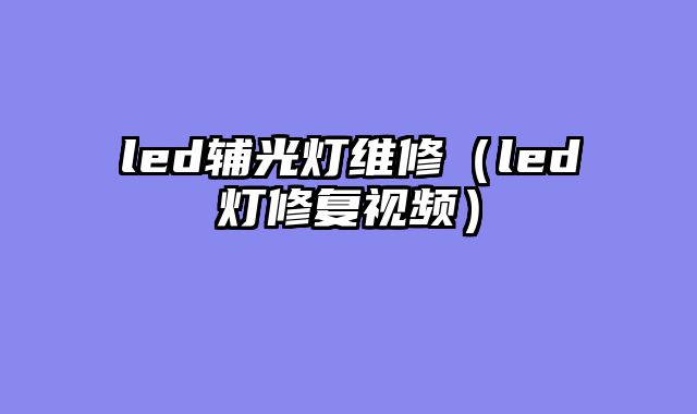 led辅光灯维修（led灯修复视频）