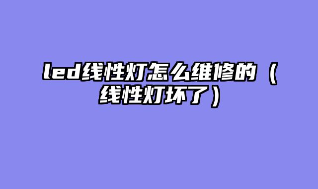 led线性灯怎么维修的（线性灯坏了）
