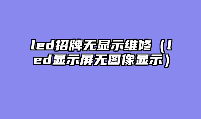 led招牌无显示维修（led显示屏无图像显示）