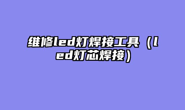 维修led灯焊接工具（led灯芯焊接）