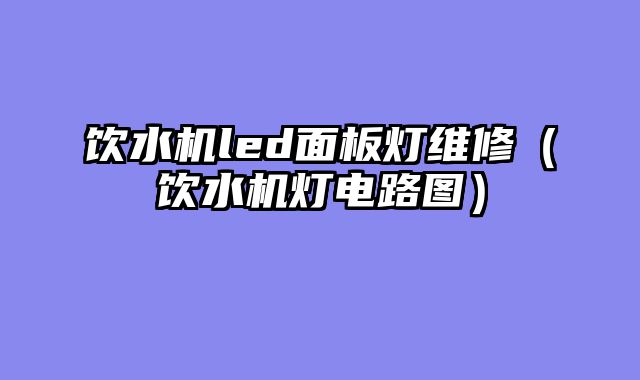 饮水机led面板灯维修（饮水机灯电路图）