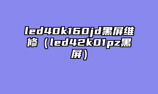 led40k160jd黑屏维修（led42k01pz黑屏）