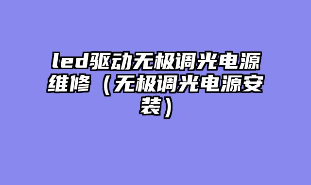 led驱动无极调光电源维修（无极调光电源安装）