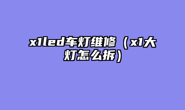 x1led车灯维修（x1大灯怎么拆）