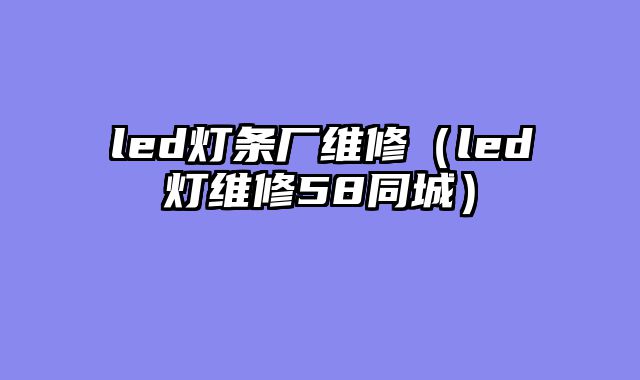 led灯条厂维修（led灯维修58同城）