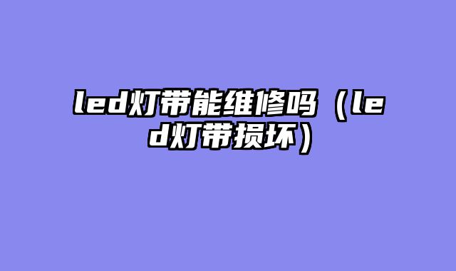 led灯带能维修吗（led灯带损坏）