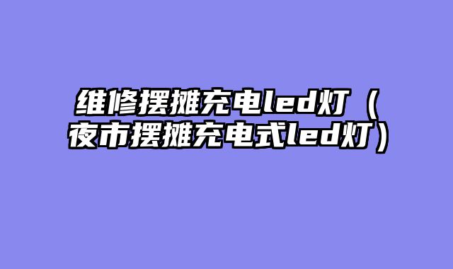 维修摆摊充电led灯（夜市摆摊充电式led灯）