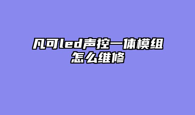 凡可led声控一体模组怎么维修