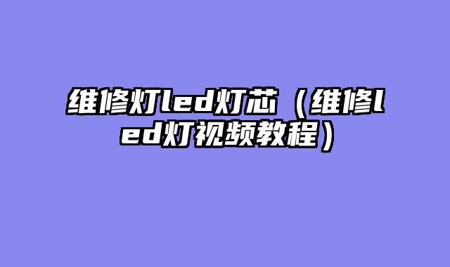 维修灯led灯芯（维修led灯视频教程）
