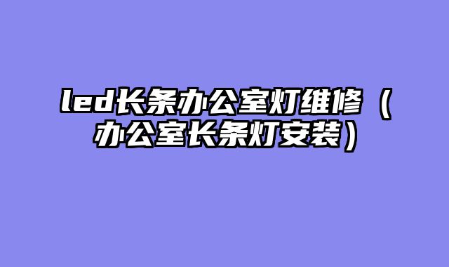 led长条办公室灯维修（办公室长条灯安装）