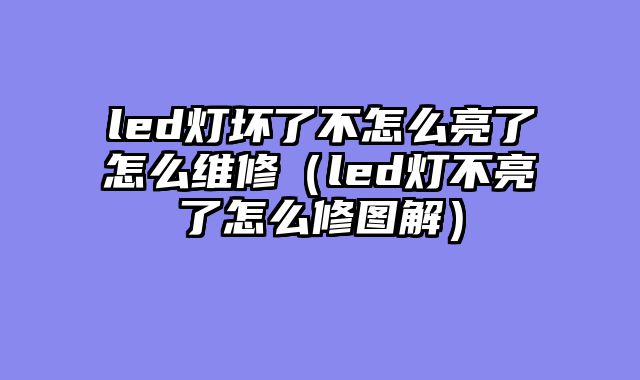led灯坏了不怎么亮了怎么维修（led灯不亮了怎么修图解）