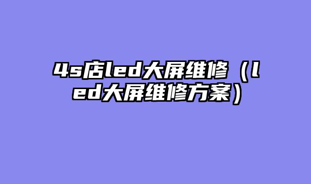 4s店led大屏维修（led大屏维修方案）
