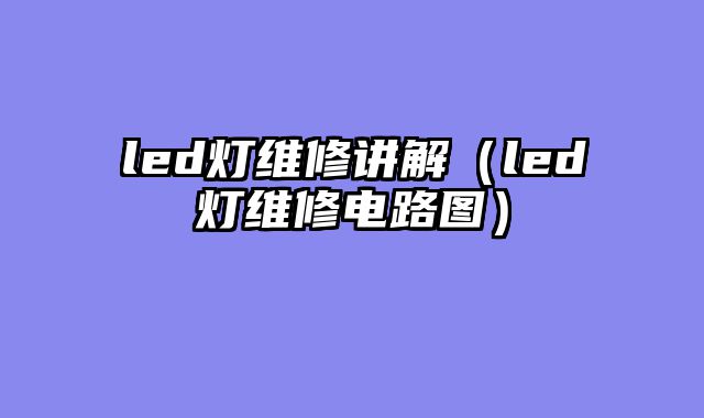led灯维修讲解（led灯维修电路图）
