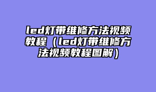 led灯带维修方法视频教程（led灯带维修方法视频教程图解）