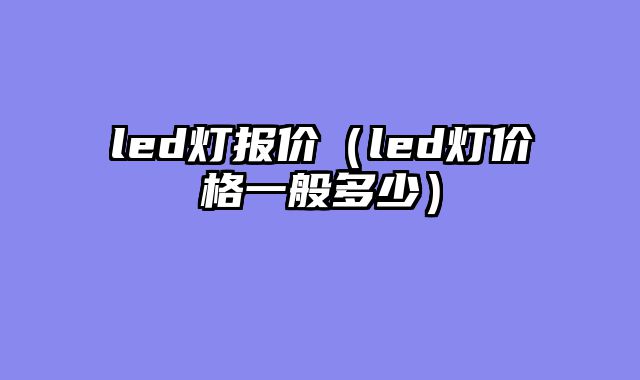 led灯报价（led灯价格一般多少）