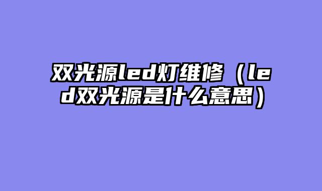 双光源led灯维修（led双光源是什么意思）