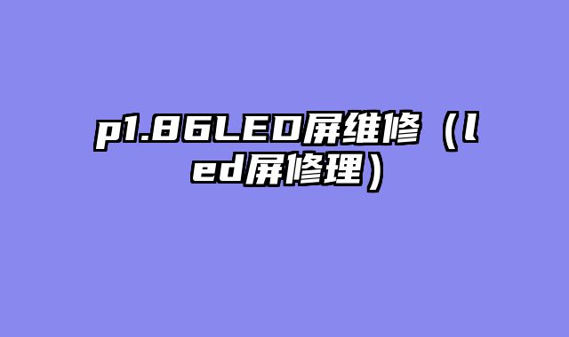 p1.86LED屏维修（led屏修理）