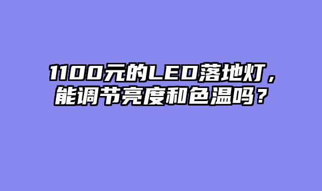 1100元的LED落地灯，能调节亮度和色温吗？