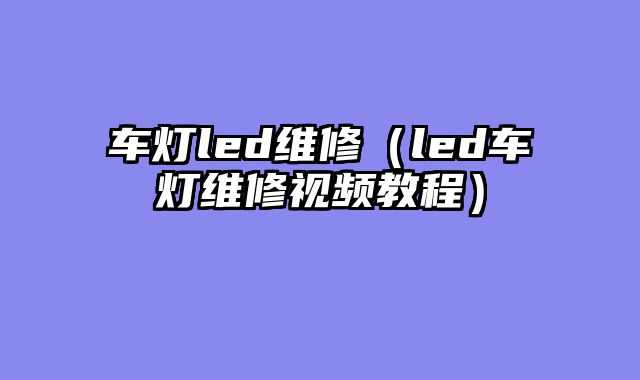 车灯led维修（led车灯维修视频教程）