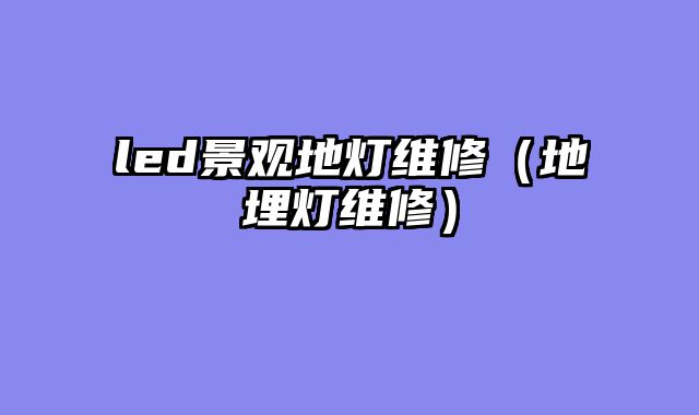 led景观地灯维修（地埋灯维修）