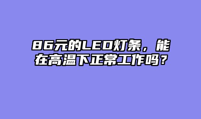 86元的LED灯条，能在高温下正常工作吗？