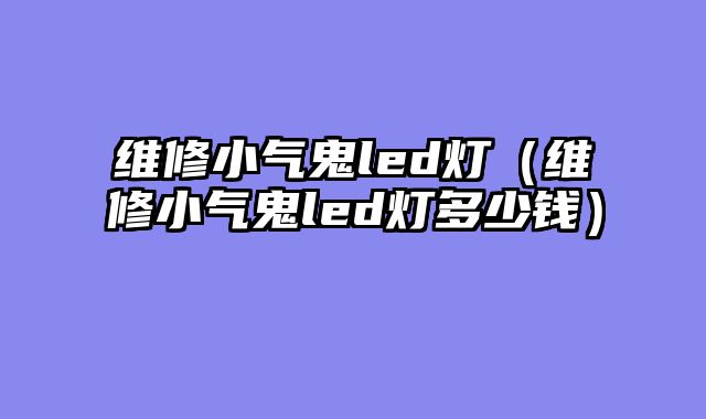 维修小气鬼led灯（维修小气鬼led灯多少钱）