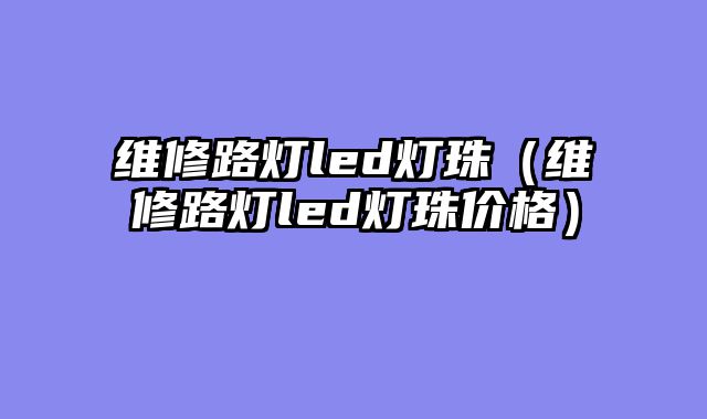 维修路灯led灯珠（维修路灯led灯珠价格）