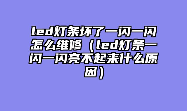 led灯条坏了一闪一闪怎么维修（led灯条一闪一闪亮不起来什么原因）