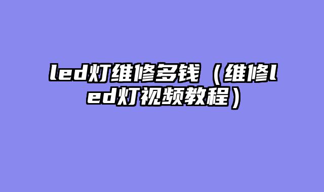 led灯维修多钱（维修led灯视频教程）