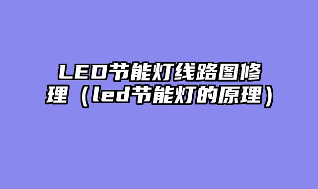 LED节能灯线路图修理（led节能灯的原理）