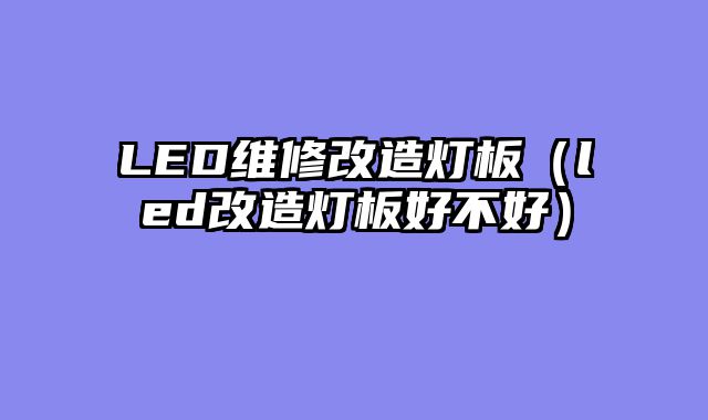 LED维修改造灯板（led改造灯板好不好）