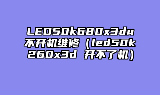 LED50k680x3du不开机维修（led50k260x3d 开不了机）