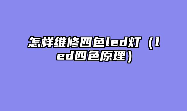 怎样维修四色led灯（led四色原理）