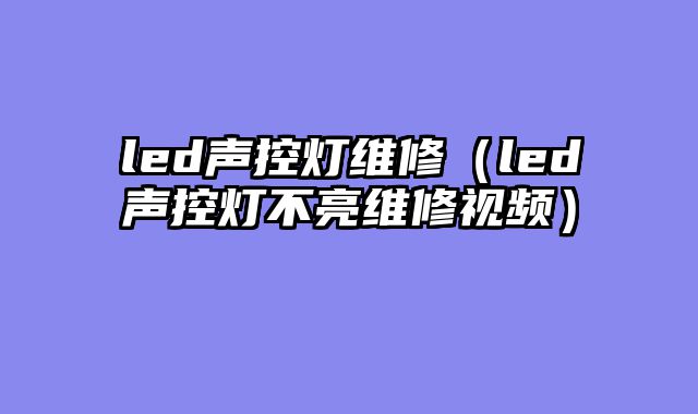 led声控灯维修（led声控灯不亮维修视频）