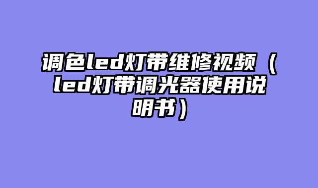 调色led灯带维修视频（led灯带调光器使用说明书）