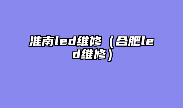淮南led维修（合肥led维修）