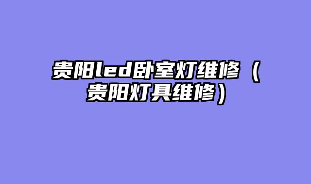 贵阳led卧室灯维修（贵阳灯具维修）