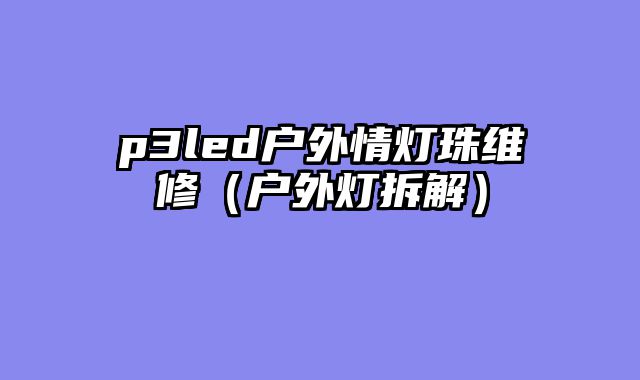 p3led户外情灯珠维修（户外灯拆解）